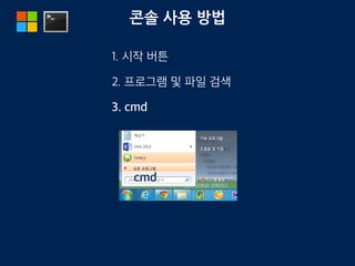 콘솔 사용 방법
1. 시작 버튼
2. 프로그램 및 파일 검색
3. cmd
cmd
 