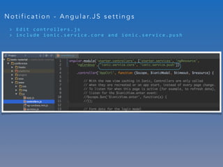> 	 E d i t 	 c o n t r o l l e r s . j s 	
> 	 i n c l u d e 	 i o n i c . s e r v i c e . c o r e 	 a n d 	 i o n i c . s e r v i c e . p u s h
N o t i f i c a t i o n - A n g u l a r. J S s e t t i n g s
 