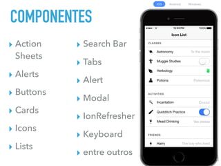 COMPONENTES
▸ Action
Sheets
▸ Alerts
▸ Buttons
▸ Cards
▸ Icons
▸ Lists
▸ Search Bar
▸ Tabs
▸ Alert
▸ Modal
▸ IonRefresher
▸ Keyboard
▸ entre outros
 