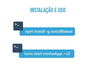 INSTALAÇÃO E USO
npm install -g ionic@latest
ionic start minhaApp --v2
 