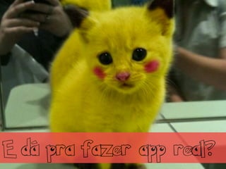 E dá pra fazer app real?
 
