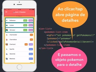 Ao clicar/tap
abre página de
detalhes
E passamos o
objeto pokemon
para o detalhe
 