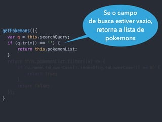 Se o campo
de busca estiver vazio,
retorna a lista de
pokemons
 