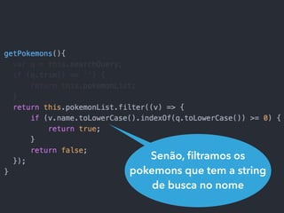 Senão, ﬁltramos os
pokemons que tem a string
de busca no nome
 