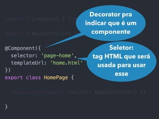 Decorator pra
indicar que é um
componente
Seletor:
tag HTML que será
usada para usar
esse
 