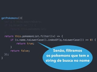 Senão, ﬁltramos
os pokemons que tem a
string de busca no nome
 