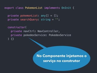 No Componente injetamos o
serviço no construtor
 