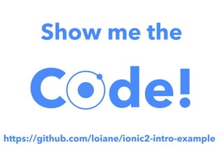 Show me the
C de!
https://github.com/loiane/ionic2-intro-example
 