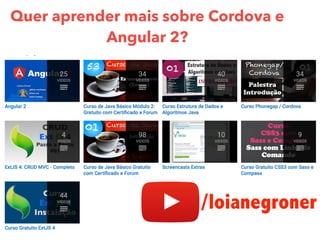 Quer aprender mais sobre Cordova e
Angular 2?
/loianegroner
 