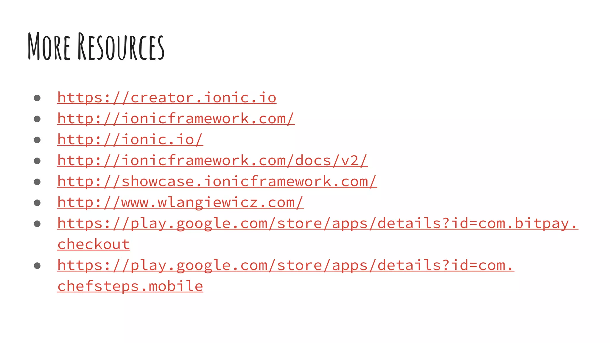 MoreResources
● https://creator.ionic.io
● http://ionicframework.com/
● http://ionic.io/
● http://ionicframework.com/docs/v2/
● http://showcase.ionicframework.com/
● http://www.wlangiewicz.com/
● https://play.google.com/store/apps/details?id=com.bitpay.
checkout
● https://play.google.com/store/apps/details?id=com.
chefsteps.mobile