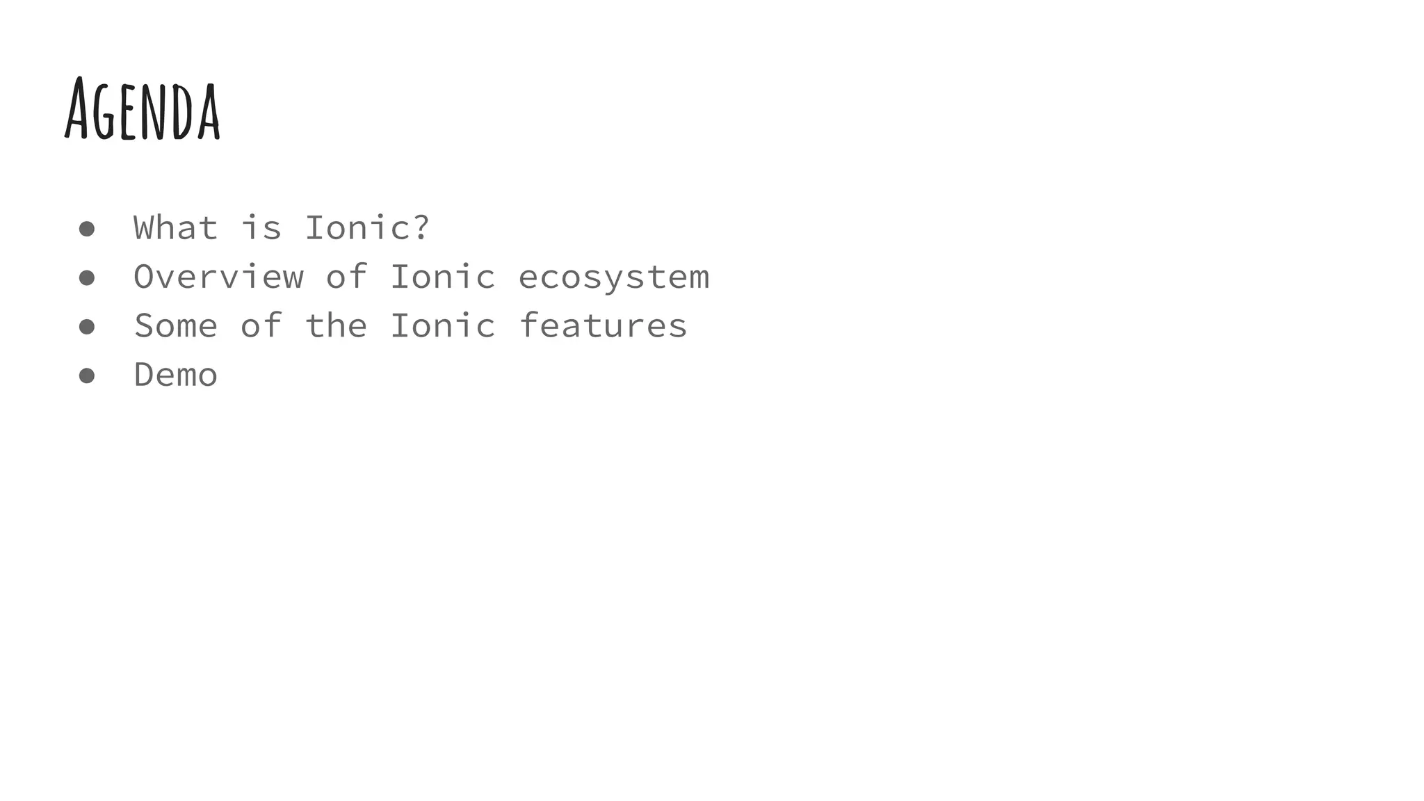 Agenda
● What is Ionic?
● Overview of Ionic ecosystem
● Some of the Ionic features
● Demo