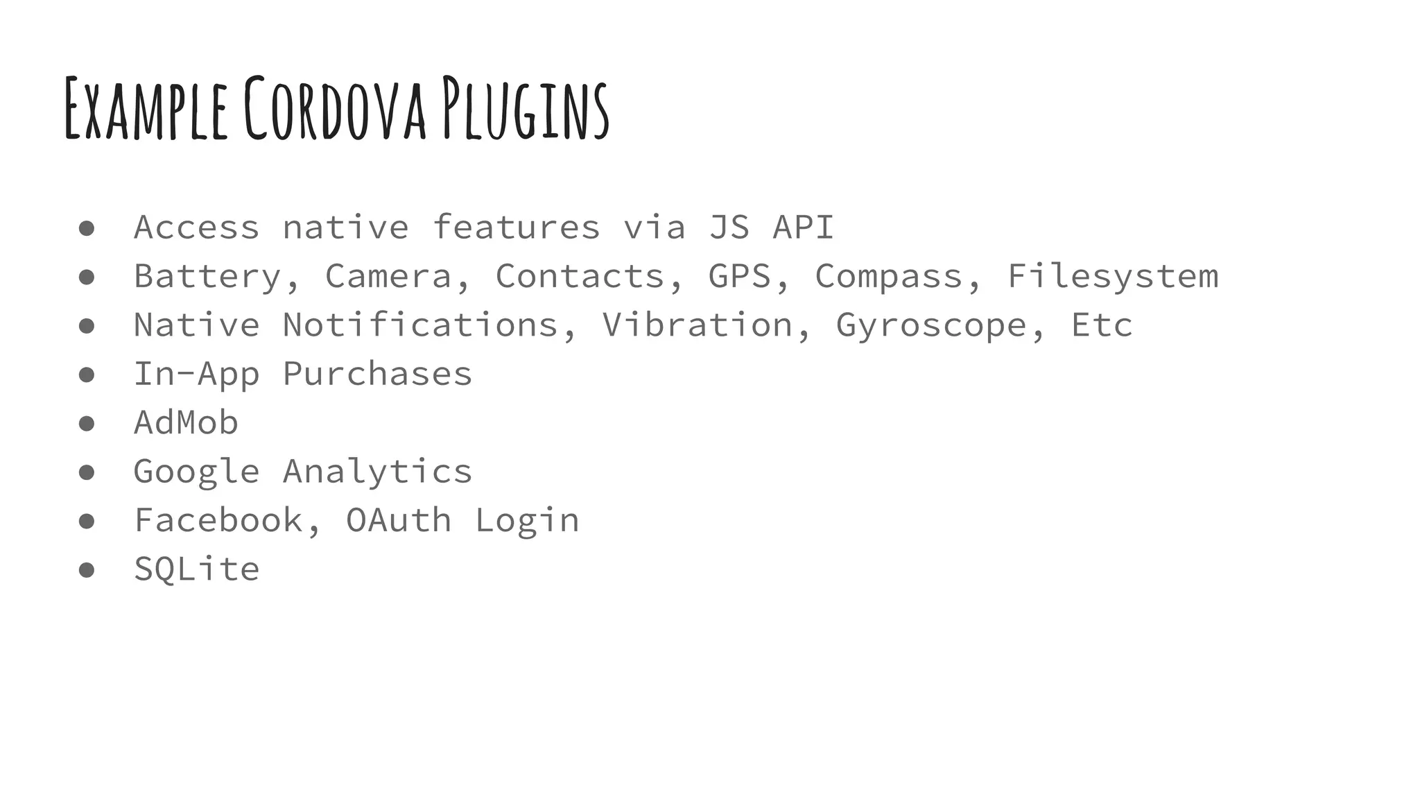 ExampleCordovaPlugins
● Access native features via JS API
● Battery, Camera, Contacts, GPS, Compass, Filesystem
● Native Notifications, Vibration, Gyroscope, Etc
● In-App Purchases
● AdMob
● Google Analytics
● Facebook, OAuth Login
● SQLite