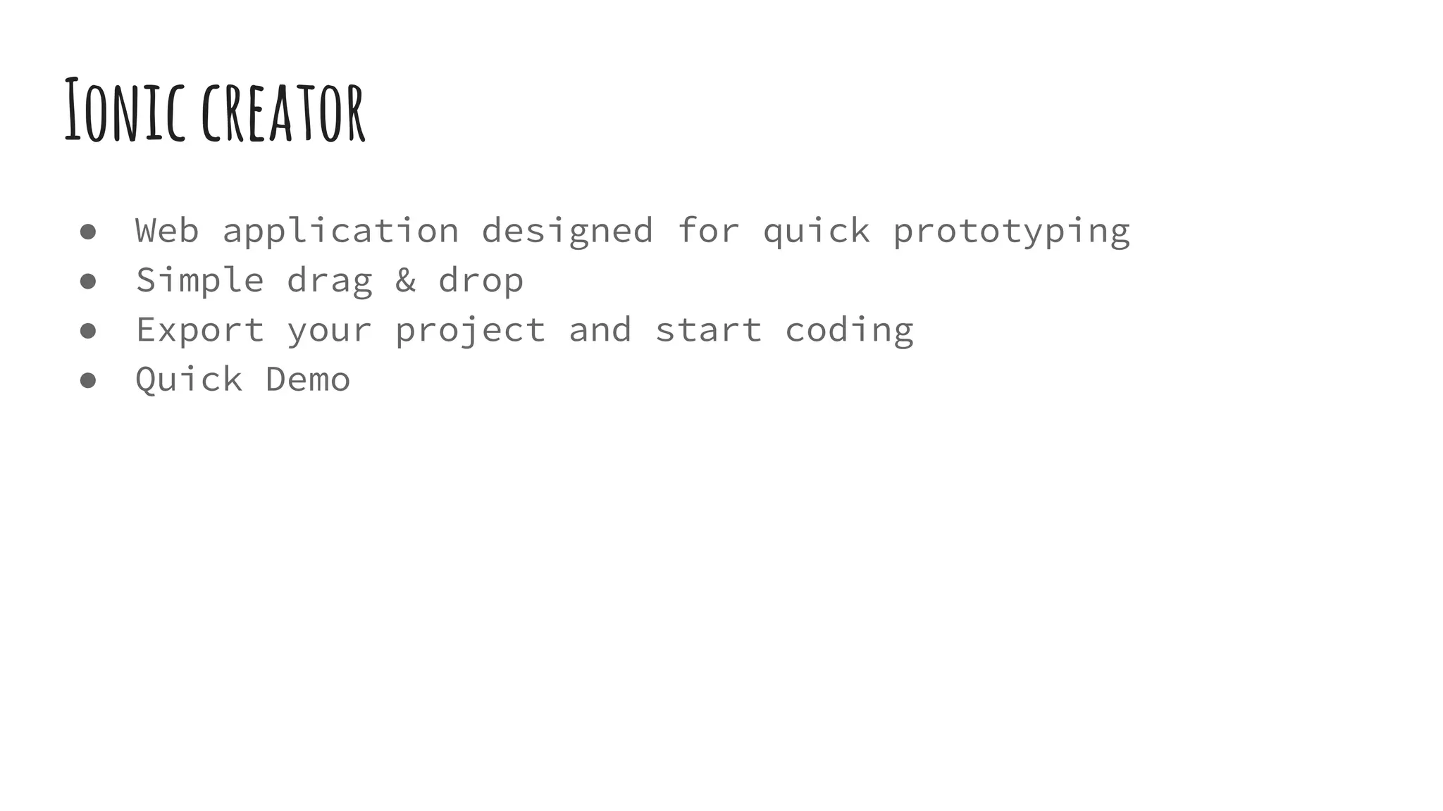 Ioniccreator
● Web application designed for quick prototyping
● Simple drag & drop
● Export your project and start coding
● Quick Demo