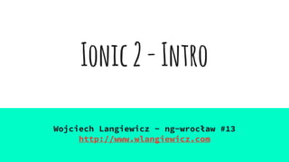 Ionic2-Intro
Wojciech Langiewicz - ng-wrocław #13
http://www.wlangiewicz.com
 