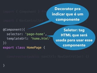 Decorator pra
indicar que é um
componente
Seletor: tag
HTML que será
usada para usar esse
componente
 