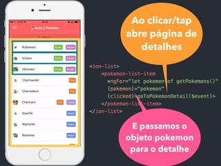 Ao clicar/tap
abre página de
detalhes
E passamos o
objeto pokemon
para o detalhe
 