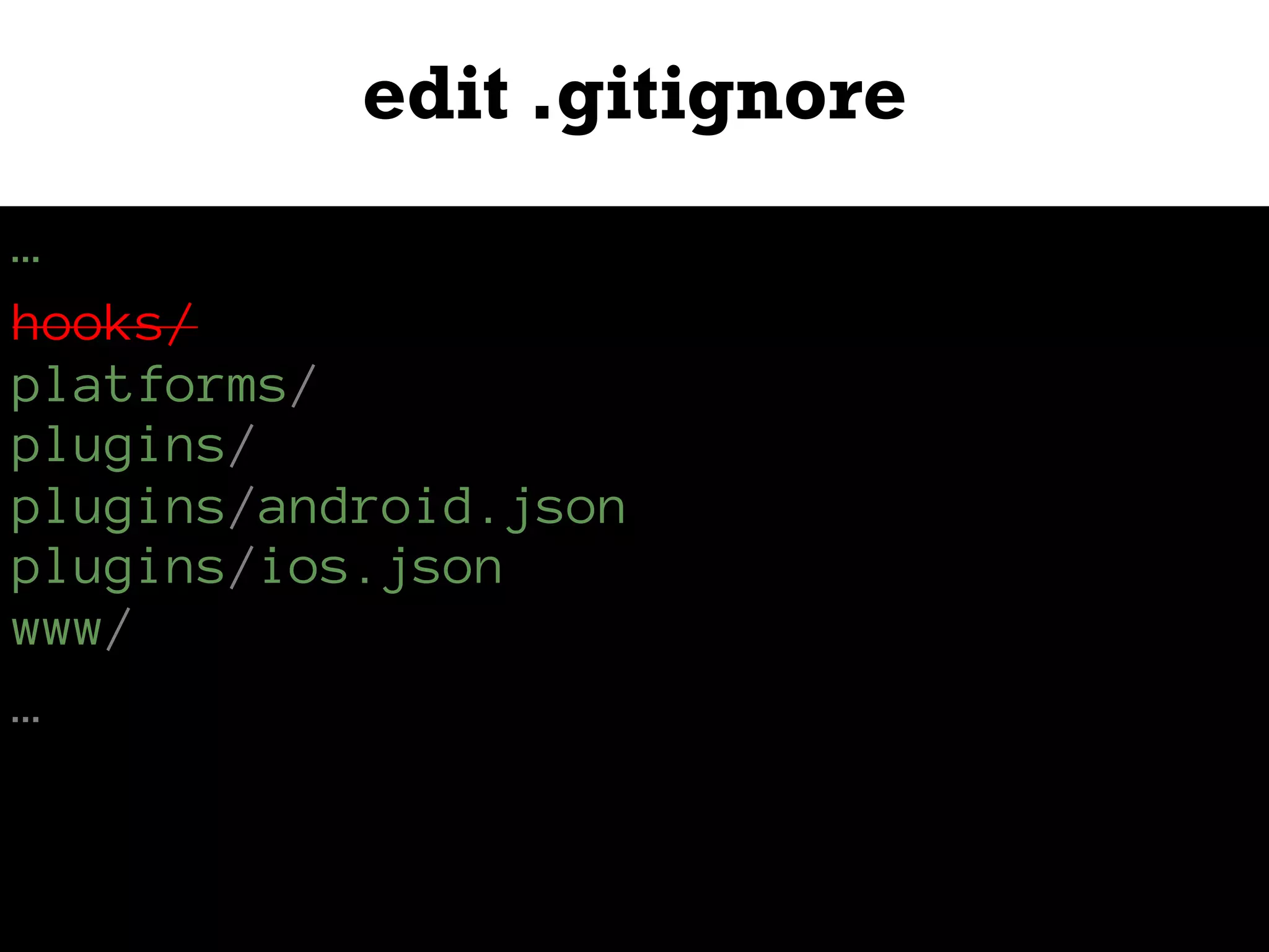 edit .gitignore
…
hooks/
platforms/
plugins/
plugins/android.json
plugins/ios.json
www/
…
 