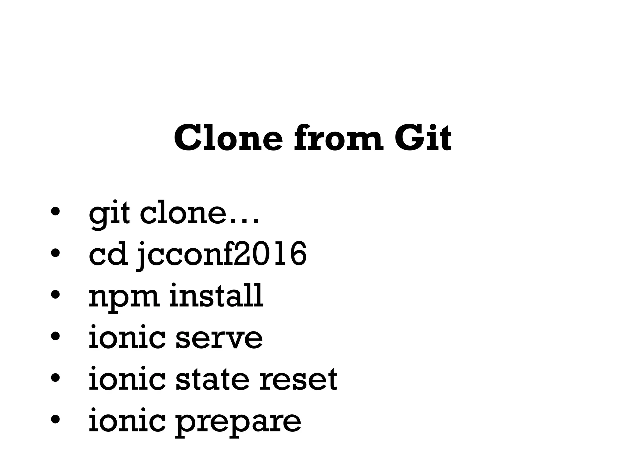 Clone from Git
• git clone…
• cd jcconf2016
• npm install
• ionic serve
• ionic state reset
• ionic prepare
 