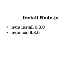 Install Node.js
• nvm install 6.8.0
• nvm use 6.8.0
 