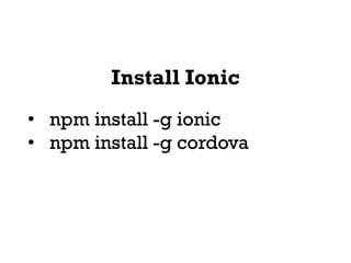 Install Ionic
• npm install -g ionic
• npm install -g cordova
 