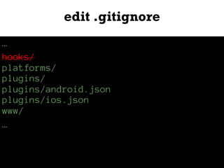 edit .gitignore
…
hooks/
platforms/
plugins/
plugins/android.json
plugins/ios.json
www/
…
 