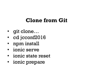 Clone from Git
• git clone…
• cd jcconf2016
• npm install
• ionic serve
• ionic state reset
• ionic prepare
 