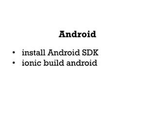 Android
• install Android SDK
• ionic build android
 