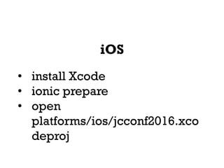 iOS
• install Xcode
• ionic prepare
• open
platforms/ios/jcconf2016.xco
deproj
 