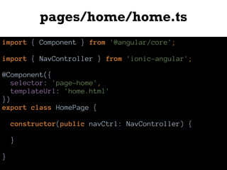pages/home/home.ts
import { Component } from '@angular/core';
import { NavController } from 'ionic-angular';
@Component({
selector: 'page-home',
templateUrl: 'home.html'
})
export class HomePage {
constructor(public navCtrl: NavController) {
}
}
 