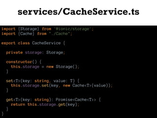 services/CacheService.ts
import {Storage} from '@ionic/storage';
import {Cache} from "./Cache";
export class CacheService {
private storage: Storage;
constructor() {
this.storage = new Storage();
}
set<T>(key: string, value: T) {
this.storage.set(key, new Cache<T>(value));
}
get<T>(key: string): Promise<Cache<T>> {
return this.storage.get(key);
}
}
 