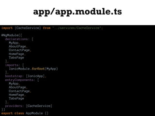 app/app.module.ts
import {CacheService} from "../services/CacheService";
@NgModule({
declarations: [
MyApp,
AboutPage,
ContactPage,
HomePage,
TabsPage
],
imports: [
IonicModule.forRoot(MyApp)
],
bootstrap: [IonicApp],
entryComponents: [
MyApp,
AboutPage,
ContactPage,
HomePage,
TabsPage
],
providers: [CacheService]
})
export class AppModule {}
 