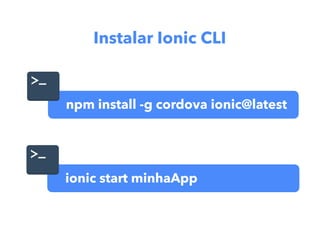 npm install -g cordova ionic@latest
ionic start minhaApp
Instalar Ionic CLI
 