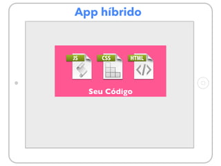 App híbrido
Seu Código
 
