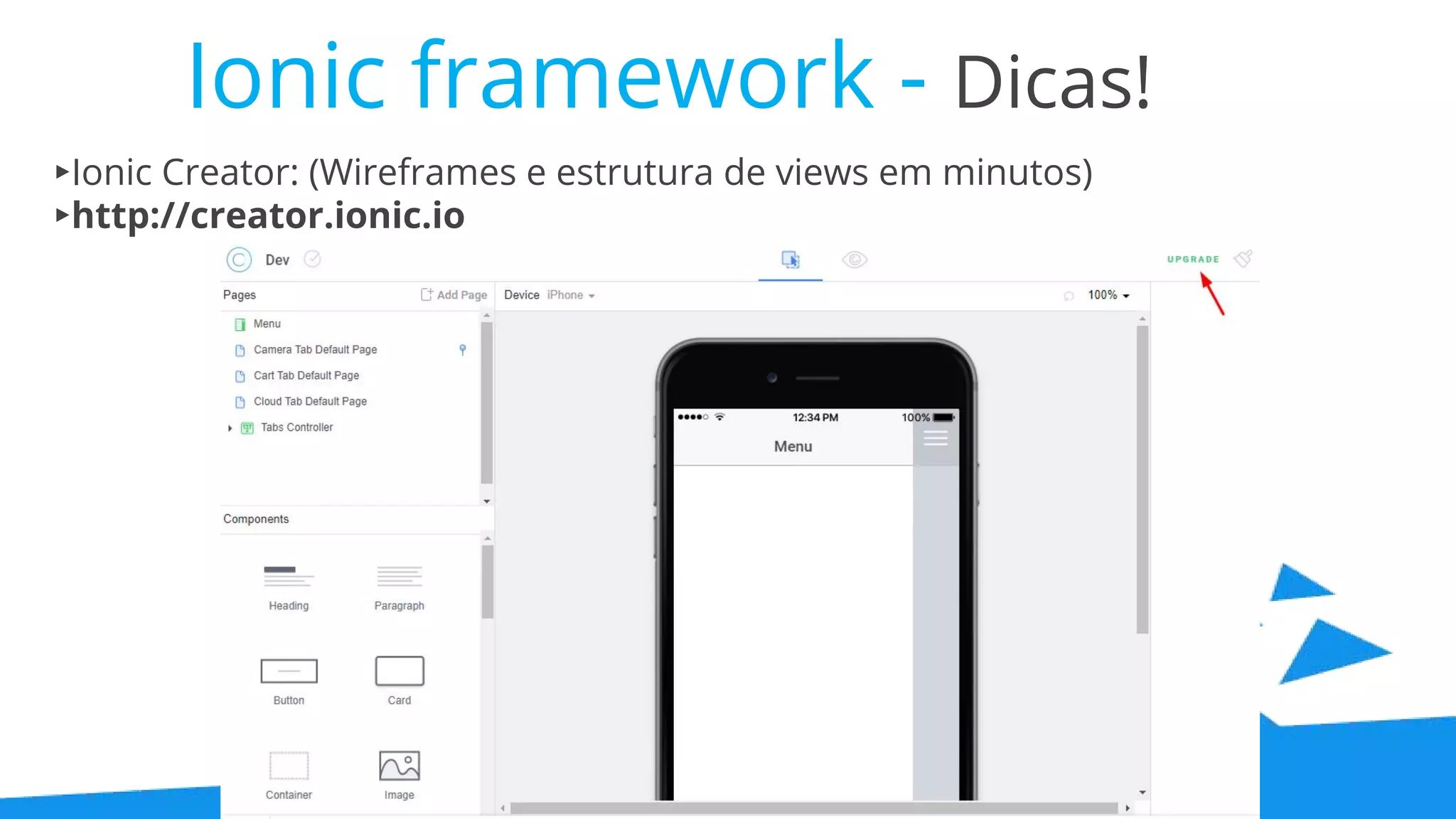 Ionic framework - Dicas! ▸Ionic Creator: (Wireframes e estrutura de views em minutos) ▸http://creator.ionic.io 