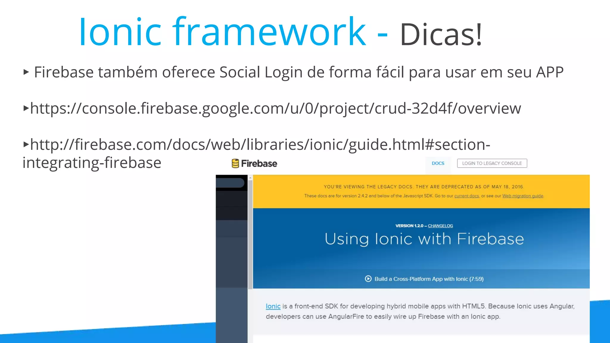 Ionic framework - Dicas! ▸ Firebase também oferece Social Login de forma fácil para usar em seu APP ▸https://console.firebase.google.com/u/0/project/crud-32d4f/overview ▸http://firebase.com/docs/web/libraries/ionic/guide.html#section- integrating-firebase 