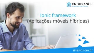 Ionic framework
{Aplicações móveis híbridas}
sinesio.com.br
 