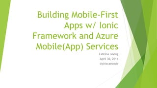 Building Mobile-First
Apps w/ Ionic
Framework and Azure
Mobile(App) Services
LaBrina Loving
April 30, 2016
@chixcancode
 