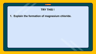 TRY THIS !
1. Explain the formation of magnesium chloride.
 