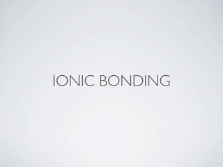 IONIC BONDING
 