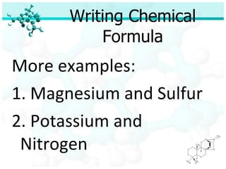 Writing Chemical Formula More examples: 1. Magnesium and Sulfur 2. Potassium and Nitrogen 