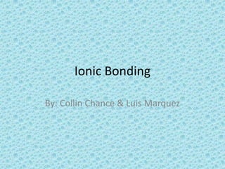 Ionic Bonding

By: Collin Chance & Luis Marquez
 