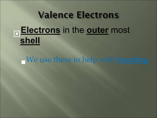 Electrons in the outer most
shell
We use these to help with bonding
 