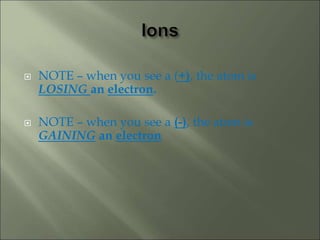  NOTE – when you see a (+), the atom is
LOSING an electron.
 NOTE – when you see a (-), the atom is
GAINING an electron
 
