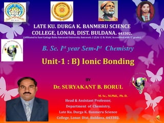 BY
Dr. SURYAKANT B. BORUL
M. Sc., M.Phil., Ph. D.
Head & Assistant Professor,
Department of Chemistry,
Late Ku. Durga K. Banmeru Science
College, Lonar. Dist. Buldana. 443302.
LATE KU. DURGA K. BANMERU SCIENCE
COLLEGE, LONAR, DIST. BULDANA. 443302.
(Affiliated to Sant Gadage Baba Amravati University Amravati; 2 (f) & 12 B; NAAC Accredited with ‘C’ grade)
 