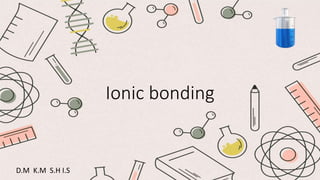 Ionic bonding
D.M K.M S.H I.S
 