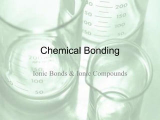 Chemical Bonding Ionic Bonds & Ionic Compounds 