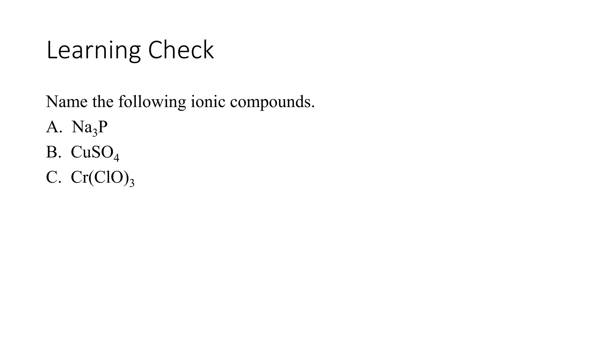 Learning Check
Name the following ionic compounds.
A. Na3P
B. CuSO4
C. Cr(ClO)3
 