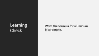 Learning
Check
Write the formula for aluminum
bicarbonate.
 