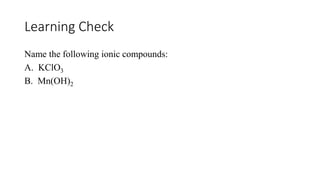 Learning Check
Name the following ionic compounds:
A. KClO3
B. Mn(OH)2
 