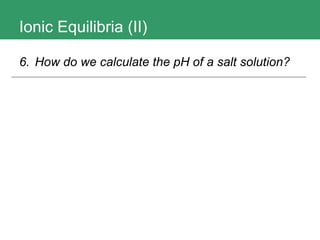 Ionic Equilibria (II) 6.  How do we calculate the pH of a salt solution?   